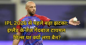 IPL 2026 से पहले बड़ा झटका: इंग्लैंड के तेज गेंदबाज टायमल मिल्स पर क्यों लगा बैन?