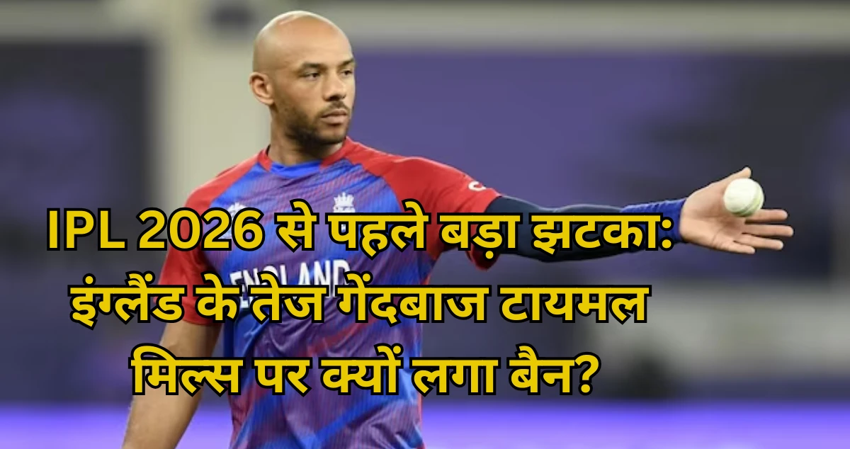 IPL 2026 से पहले बड़ा झटका: इंग्लैंड के तेज गेंदबाज टायमल मिल्स पर क्यों लगा बैन?